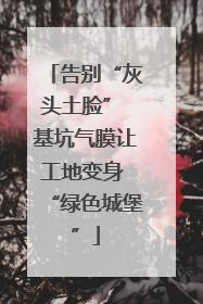 告别“灰头土脸” 基坑气膜让工地变身 “绿色城堡”