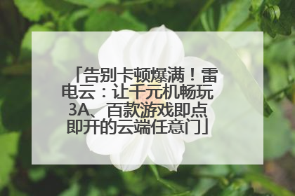 告别卡顿爆满！雷电云：让千元机畅玩3A、百款游戏即点即开的云端任意门