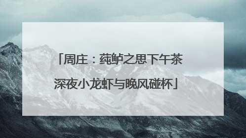 周庄：莼鲈之思下午茶 深夜小龙虾与晚风碰杯