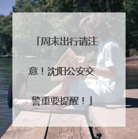 周末出行请注意！沈阳公安交警重要提醒！