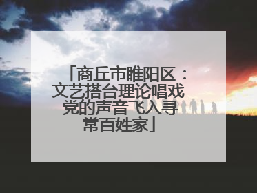 商丘市睢阳区：文艺搭台理论唱戏 党的声音飞入寻常百姓家