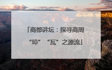 商都讲坛：探寻商周“璋”“瓦”之源流