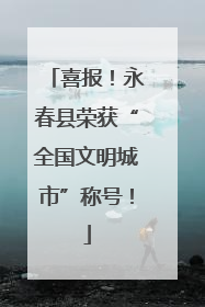 喜报！永春县荣获“全国文明城市”称号！
