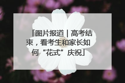 图片报道｜高考结束，看考生和家长如何“花式”庆祝