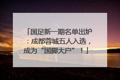 国足新一期名单出炉：成都蓉城五人入选，成为“国脚大户”！