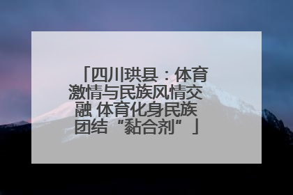 四川珙县：体育激情与民族风情交融 体育化身民族团结“黏合剂”