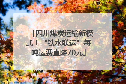 四川煤炭运输新模式！“铁水联运”每吨运费直降70元