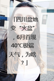四川盆地变“火盆”，6月首现40℃极端天气，为啥？