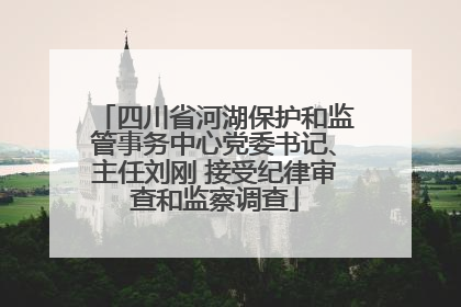 四川省河湖保护和监管事务中心党委书记、主任刘刚 接受纪律审查和监察调查