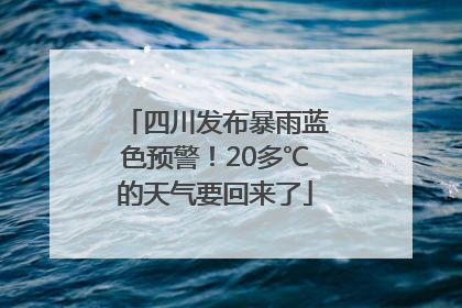 四川发布暴雨蓝色预警！20多℃的天气要回来了