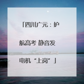 四川广元：护航高考 静音发电机“上岗”