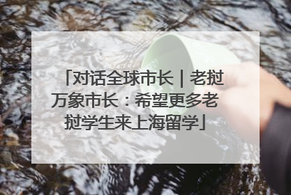 对话全球市长｜老挝万象市长：希望更多老挝学生来上海留学
