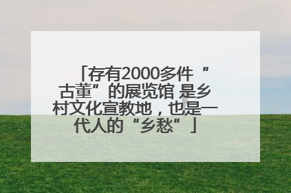 存有2000多件“古董”的展览馆 是乡村文化宣教地，也是一代人的“乡愁”
