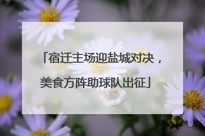 宿迁主场迎盐城对决，美食方阵助球队出征