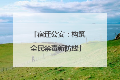 宿迁公安：构筑全民禁毒新防线