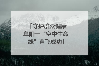 守护群众健康 阜阳一“空中生命线”首飞成功