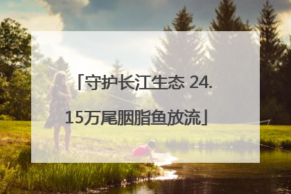 守护长江生态 24.15万尾胭脂鱼放流