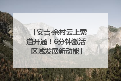 安吉·余村云上索道开通！6分钟激活区域发展新动能