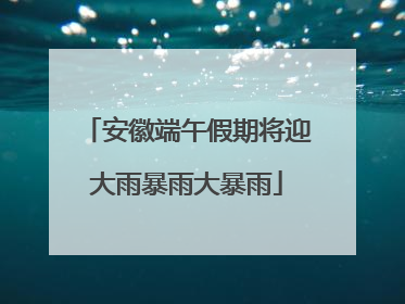 安徽端午假期将迎大雨暴雨大暴雨