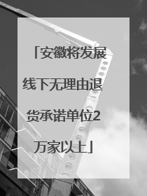 安徽将发展线下无理由退货承诺单位2万家以上