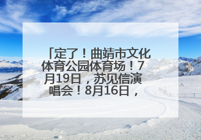 定了！曲靖市文化体育公园体育场！7月19日，苏见信演唱会！8月16日，萧敬腾演唱会！