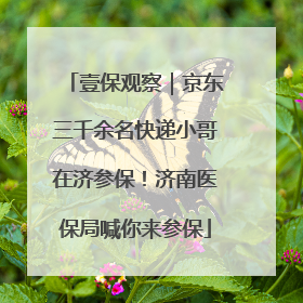 壹保观察｜京东三千余名快递小哥在济参保！济南医保局喊你来参保