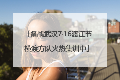 备战武汉7·16渡江节 横渡方队火热集训中