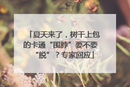 夏天来了，树干上包的卡通“围脖”要不要“脱”？专家回应