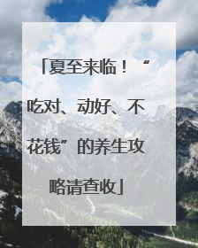 夏至来临！“吃对、动好、不花钱”的养生攻略请查收