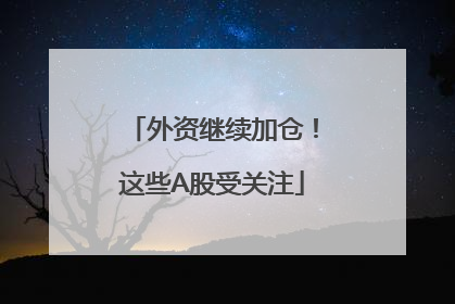外资继续加仓！这些A股受关注