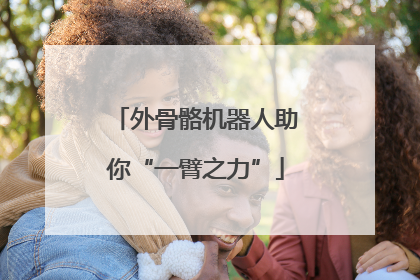 外骨骼机器人助你“一臂之力”