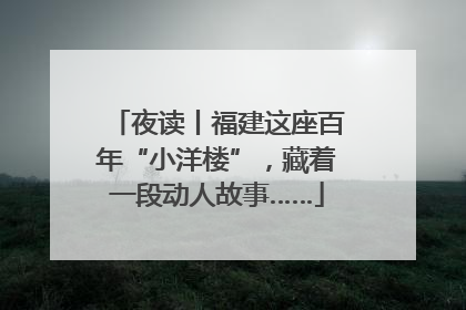 夜读丨福建这座百年“小洋楼”，藏着一段动人故事……