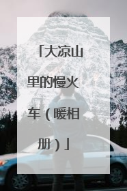 大凉山里的慢火车（暖相册）