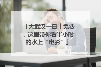 大武汉一日︱免费，这里带你看半小时的水上“电影”