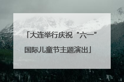 大连举行庆祝“六一”国际儿童节主题演出