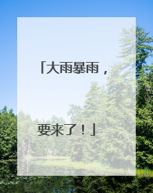 大雨暴雨，要来了！