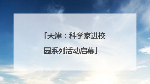 天津：科学家进校园系列活动启幕