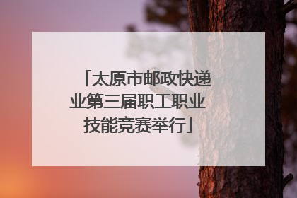 太原市邮政快递业第三届职工职业技能竞赛举行