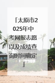 太原市2025年中考网报志愿以及成绩查询时间确定