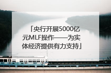 央行开展5000亿元MLF操作——为实体经济提供有力支持