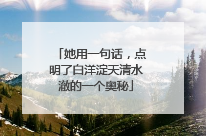 她用一句话，点明了白洋淀天清水澈的一个奥秘