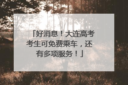 好消息！大连高考考生可免费乘车，还有多项服务！
