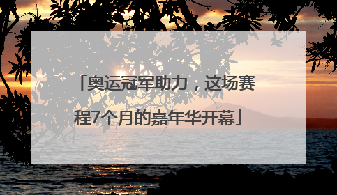 奥运冠军助力，这场赛程7个月的嘉年华开幕