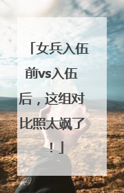 女兵入伍前vs入伍后，这组对比照太飒了！