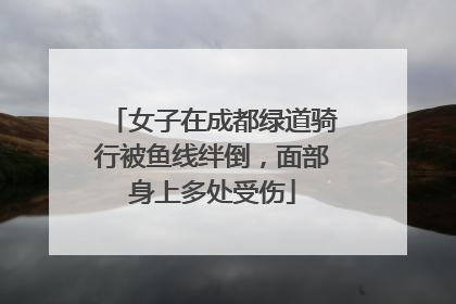 女子在成都绿道骑行被鱼线绊倒，面部身上多处受伤