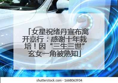 女星祝绪丹宣布离开嘉行：感谢十年栽培！因“三生三世”玄女一角被熟知