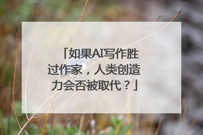 如果AI写作胜过作家，人类创造力会否被取代？
