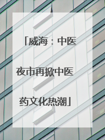 威海：中医夜市再掀中医药文化热潮