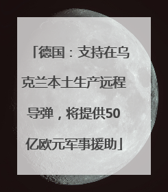 德国：支持在乌克兰本土生产远程导弹，将提供50亿欧元军事援助