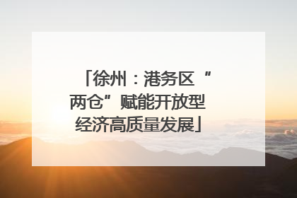 徐州：港务区“两仓”赋能开放型经济高质量发展